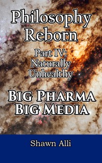 Philosophy Reborn Part 4: Naturally Unhealthy Big Pharma & Big Media